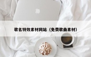 白山歌名特效素材网站（免费歌曲素材）